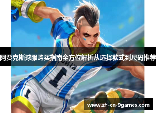 阿贾克斯球服购买指南全方位解析从选择款式到尺码推荐 阿贾克斯球服购买指南全方位解析从选择款式到尺码推荐