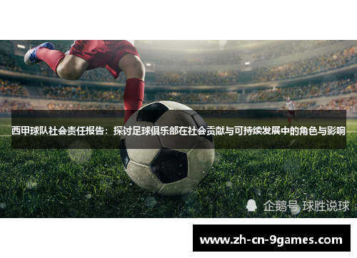 西甲球队社会责任报告:探讨足球俱乐部在社会贡献与可持续发展中的角色与影响 西甲球队社会责任报告:探讨足球俱乐部在社会贡献与可持续发展中的角色与影响