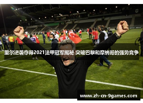 里尔逆袭夺得2021法甲冠军揭秘 突破巴黎和摩纳哥的强势竞争