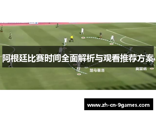 阿根廷比赛时间全面解析与观看推荐方案 阿根廷比赛时间全面解析与观看推荐方案