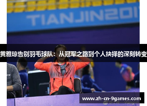 黄雅琼告别羽毛球队:从冠军之路到个人抉择的深刻转变 黄雅琼告别羽毛球队:从冠军之路到个人抉择的深刻转变