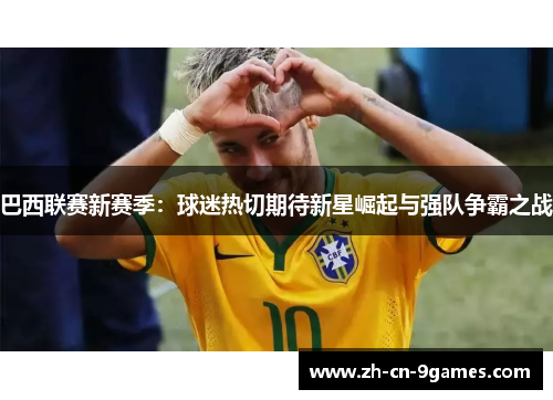 巴西联赛新赛季:球迷热切期待新星崛起与强队争霸之战 巴西联赛新赛季:球迷热切期待新星崛起与强队争霸之战