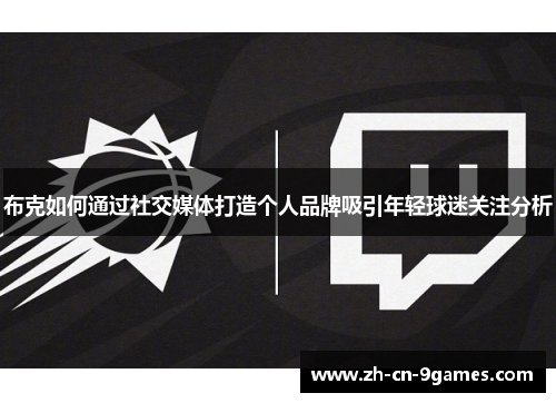 布克如何通过社交媒体打造个人品牌吸引年轻球迷关注分析