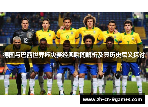 德国与巴西世界杯决赛经典瞬间解析及其历史意义探讨 德国与巴西世界杯决赛经典瞬间解析及其历史意义探讨