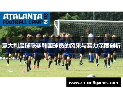 意大利足球联赛韩国球员的风采与实力深度剖析 意大利足球联赛韩国球员的风采与实力深度剖析