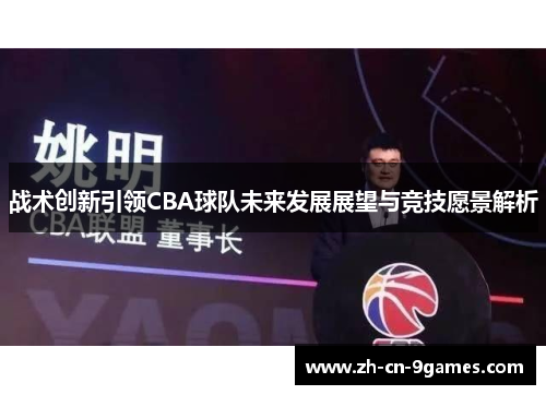 战术创新引领CBA球队未来发展展望与竞技愿景解析 战术创新引领CBA球队未来发展展望与竞技愿景解析