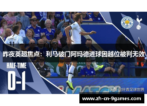 昨夜英超焦点:利马破门阿玛德进球因越位被判无效 昨夜英超焦点:利马破门阿玛德进球因越位被判无效