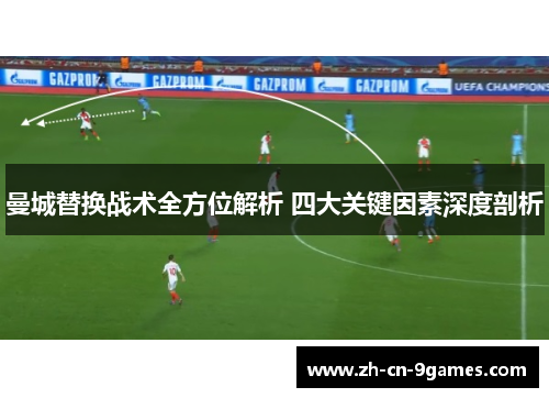 曼城替换战术全方位解析 四大关键因素深度剖析