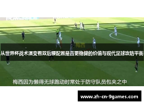 从世界杯战术演变看双后腰配置是否更稳健的价值与现代足球攻防平衡 从世界杯战术演变看双后腰配置是否更稳健的价值与现代足球攻防平衡