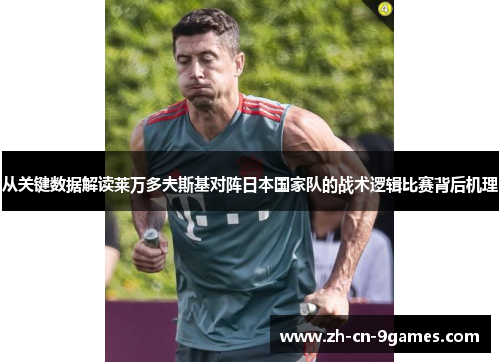 从关键数据解读莱万多夫斯基对阵日本国家队的战术逻辑比赛背后机理 从关键数据解读莱万多夫斯基对阵日本国家队的战术逻辑比赛背后机理