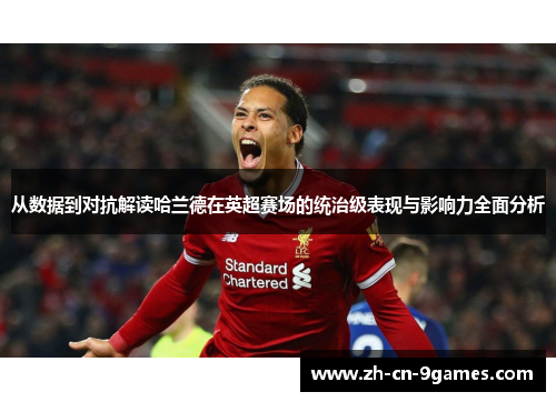 从数据到对抗解读哈兰德在英超赛场的统治级表现与影响力全面分析 从数据到对抗解读哈兰德在英超赛场的统治级表现与影响力全面分析