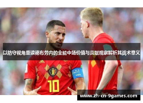 以防守视角重读德布劳内的全能中场价值与贡献观察解析其战术意义