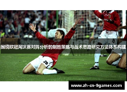 围绕欧冠淘汰赛对阵分析的制胜策略与战术思路研究方法体系构建 围绕欧冠淘汰赛对阵分析的制胜策略与战术思路研究方法体系构建