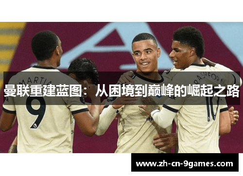 曼联重建蓝图：从困境到巅峰的崛起之路