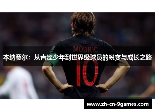 本纳赛尔：从青涩少年到世界级球员的蜕变与成长之路