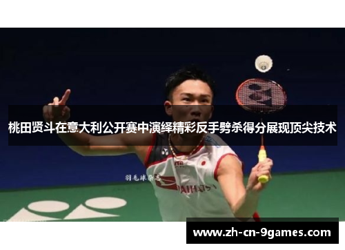 桃田贤斗在意大利公开赛中演绎精彩反手劈杀得分展现顶尖技术