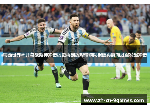 梅西世界杯开幕战期待冲击历史再创辉煌带领阿根廷再度向冠军发起冲击 梅西世界杯开幕战期待冲击历史再创辉煌带领阿根廷再度向冠军发起冲击